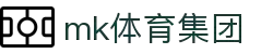 mk体育(MKsports集团)股份公司